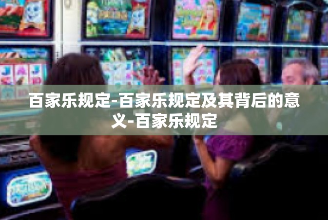 百家乐规定-百家乐规定及其背后的意义-百家乐规定