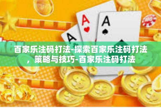 百家乐注码打法-探索百家乐注码打法，策略与技巧-百家乐注码打法