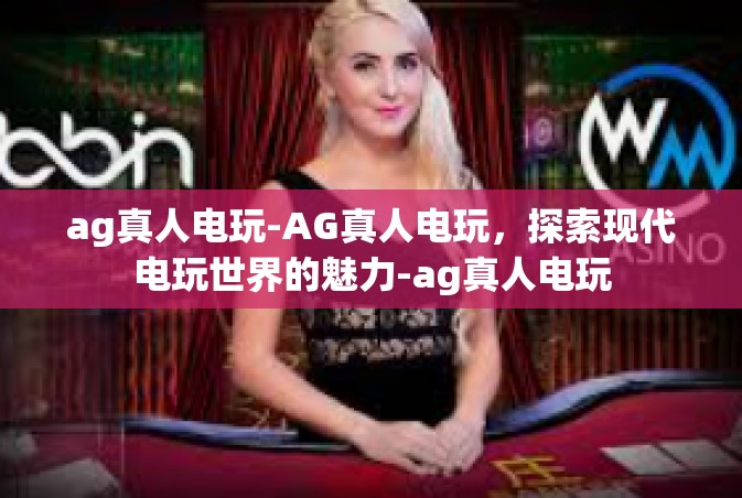 ag真人电玩-AG真人电玩，探索现代电玩世界的魅力-ag真人电玩
