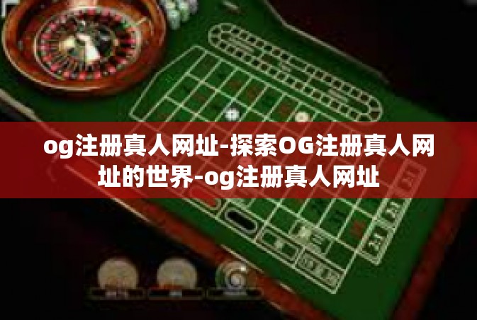 og注册真人网址-探索OG注册真人网址的世界-og注册真人网址