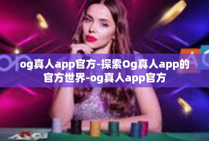 og真人app官方-探索Og真人app的官方世界-og真人app官方