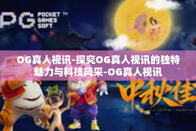 OG真人视讯-探究OG真人视讯的独特魅力与科技风采-OG真人视讯
