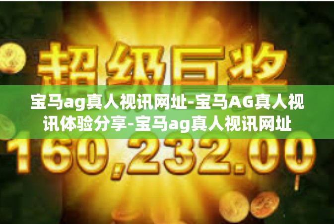 宝马ag真人视讯网址-宝马AG真人视讯体验分享-宝马ag真人视讯网址
