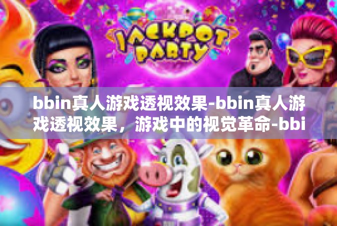 bbin真人游戏透视效果-bbin真人游戏透视效果，游戏中的视觉革命-bbin真人游戏透视效果