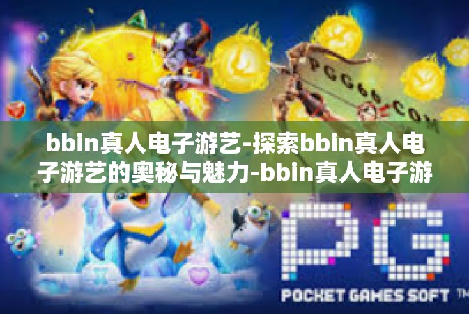 bbin真人电子游艺-探索bbin真人电子游艺的奥秘与魅力-bbin真人电子游艺