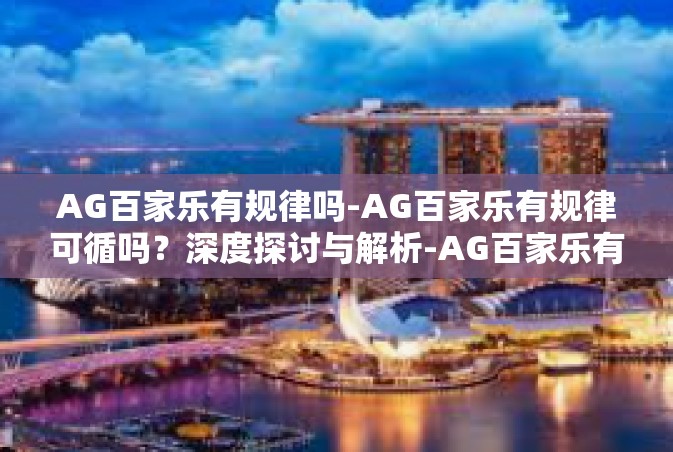AG百家乐有规律吗-AG百家乐有规律可循吗？深度探讨与解析-AG百家乐有规律吗