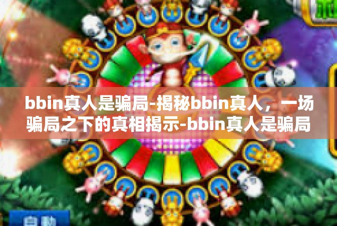 bbin真人是骗局-揭秘bbin真人，一场骗局之下的真相揭示-bbin真人是骗局