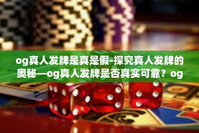 og真人发牌是真是假-探究真人发牌的奥秘—og真人发牌是否真实可靠？og真人发牌是真是假