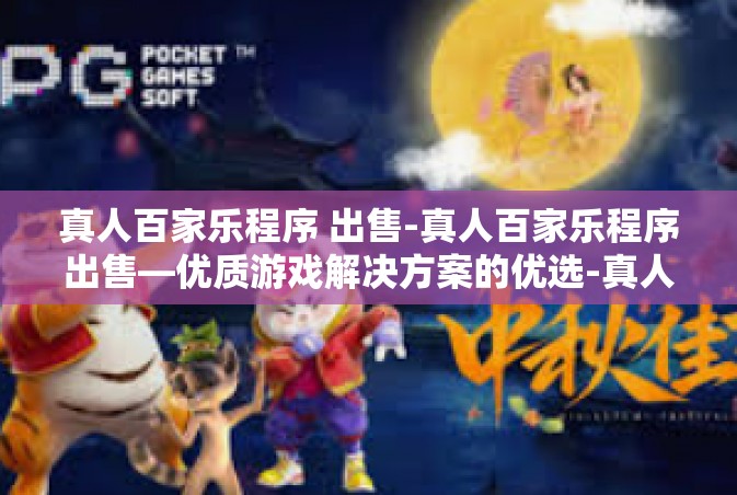 真人百家乐程序 出售-真人百家乐程序出售—优质游戏解决方案的优选-真人百家乐程序 出售