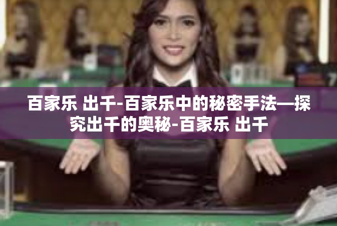 百家乐 出千-百家乐中的秘密手法—探究出千的奥秘-百家乐 出千