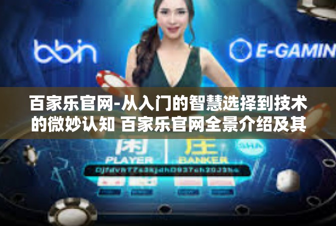 百家乐官网-从入门的智慧选择到技术的微妙认知 百家乐官网全景介绍及其指导手册-百家乐官网
