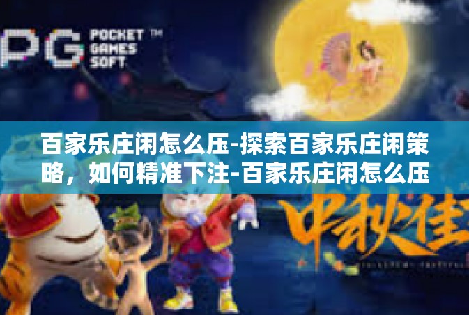 百家乐庄闲怎么压-探索百家乐庄闲策略，如何精准下注-百家乐庄闲怎么压