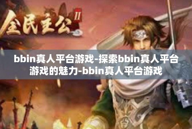 bbin真人平台游戏-探索bbin真人平台游戏的魅力-bbin真人平台游戏