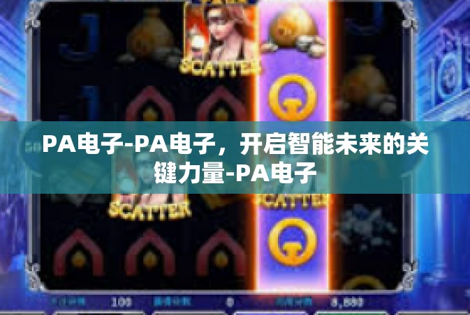 PA电子-PA电子，开启智能未来的关键力量-PA电子