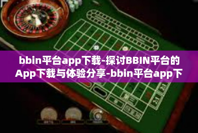 bbin平台app下载-探讨BBIN平台的App下载与体验分享-bbin平台app下载