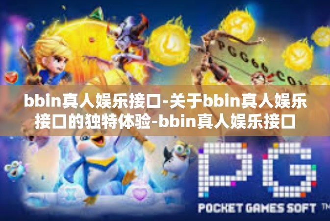 bbin真人娱乐接口-关于bbin真人娱乐接口的独特体验-bbin真人娱乐接口