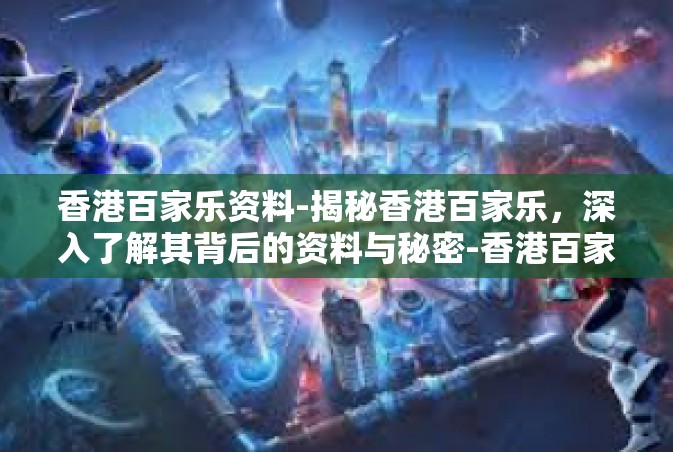 香港百家乐资料-揭秘香港百家乐，深入了解其背后的资料与秘密-香港百家乐资料
