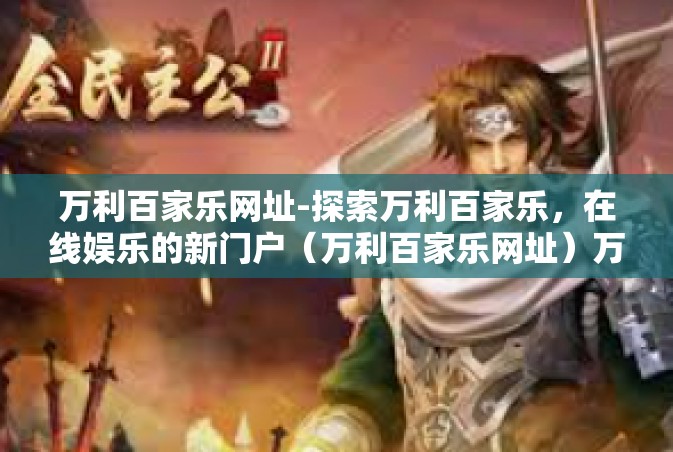 万利百家乐网址-探索万利百家乐，在线娱乐的新门户（万利百家乐网址）万利百家乐网址