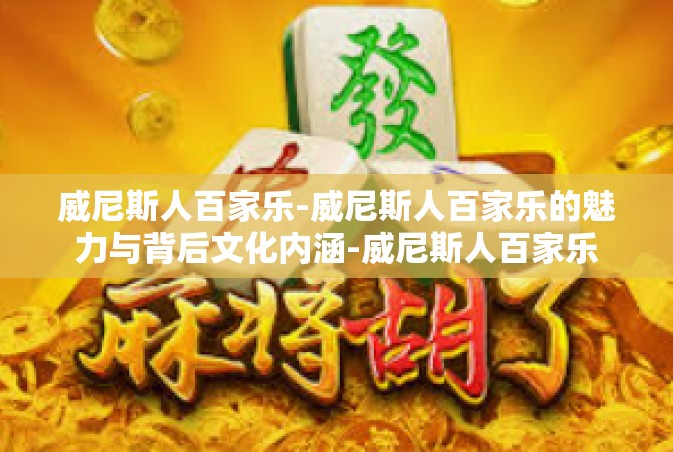 威尼斯人百家乐-威尼斯人百家乐的魅力与背后文化内涵-威尼斯人百家乐