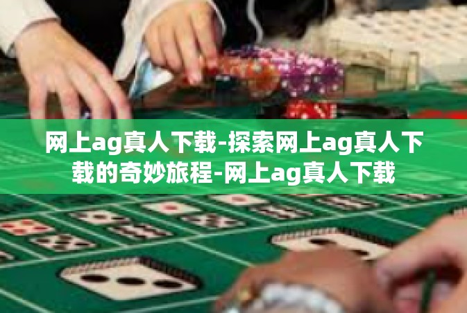 网上ag真人下载-探索网上ag真人下载的奇妙旅程-网上ag真人下载