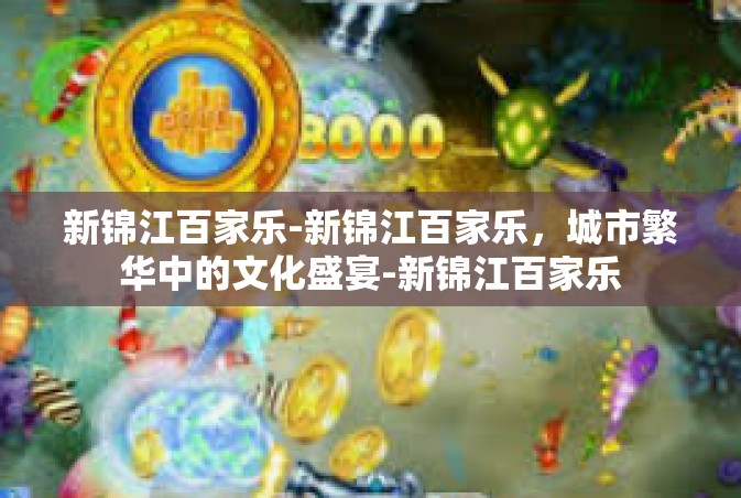 新锦江百家乐-新锦江百家乐，城市繁华中的文化盛宴-新锦江百家乐