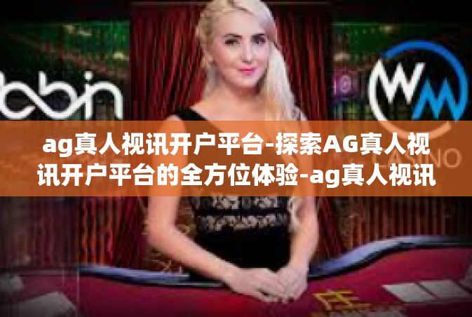 ag真人视讯开户平台-探索AG真人视讯开户平台的全方位体验-ag真人视讯开户平台