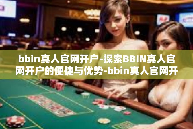 bbin真人官网开户-探索BBIN真人官网开户的便捷与优势-bbin真人官网开户