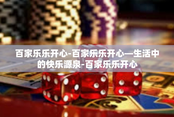 百家乐乐开心-百家乐乐开心—生活中的快乐源泉-百家乐乐开心