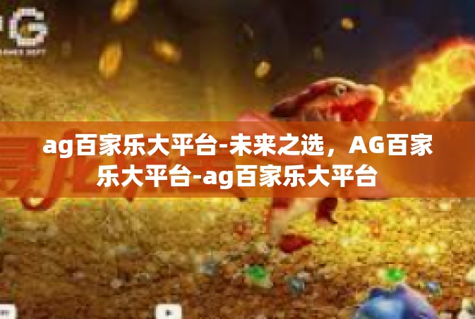 ag百家乐大平台-未来之选，AG百家乐大平台-ag百家乐大平台