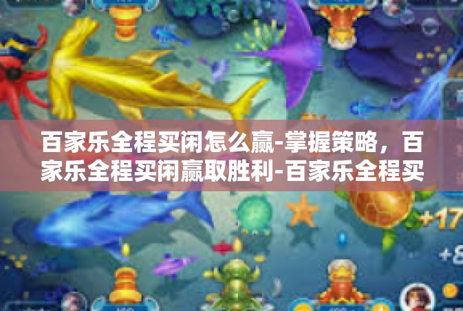 百家乐全程买闲怎么赢-掌握策略，百家乐全程买闲赢取胜利-百家乐全程买闲怎么赢
