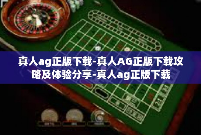 真人ag正版下载-真人AG正版下载攻略及体验分享-真人ag正版下载