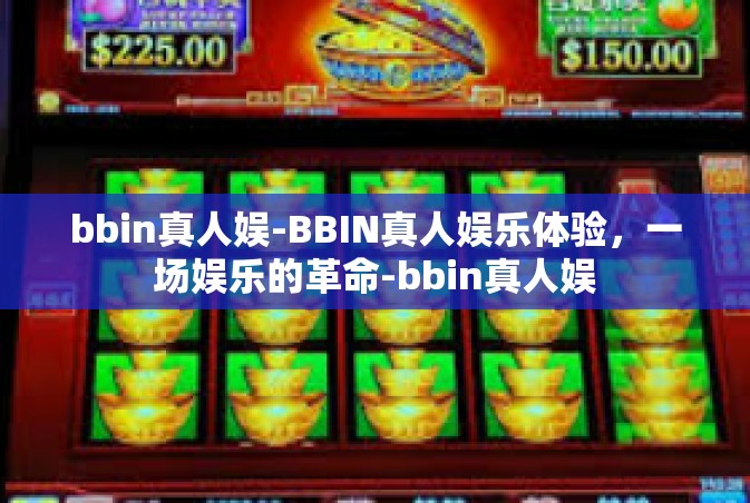 bbin真人娱-BBIN真人娱乐体验，一场娱乐的革命-bbin真人娱
