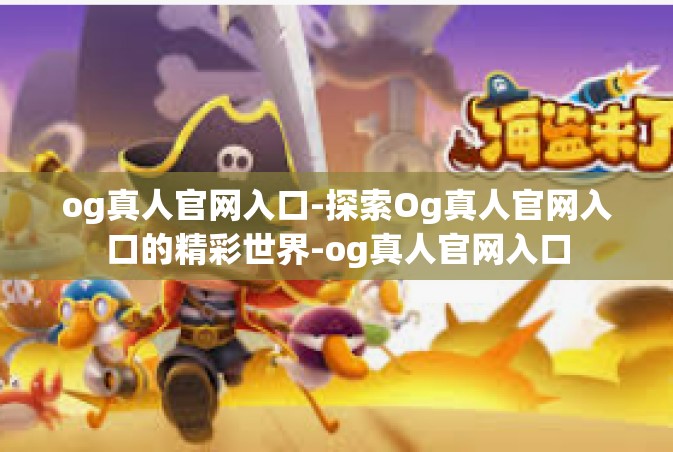 og真人官网入口-探索Og真人官网入口的精彩世界-og真人官网入口