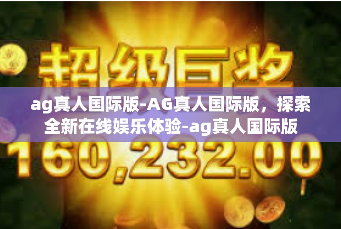 ag真人国际版-AG真人国际版，探索全新在线娱乐体验-ag真人国际版