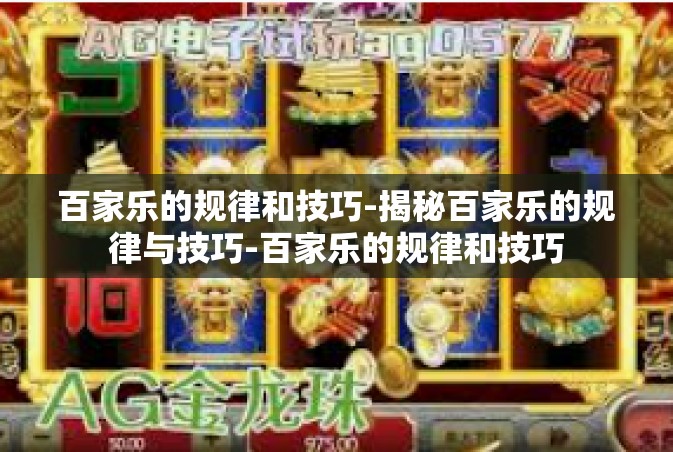 百家乐的规律和技巧-揭秘百家乐的规律与技巧-百家乐的规律和技巧