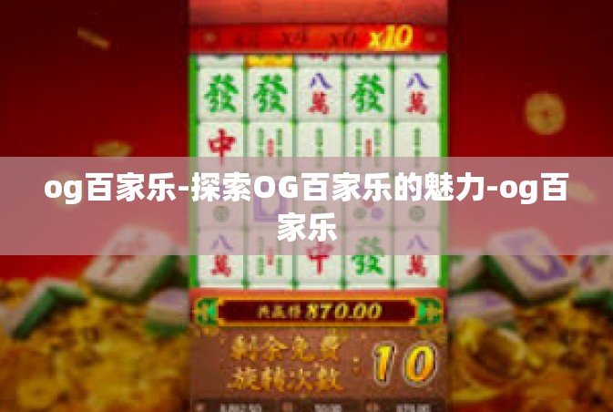 og百家乐-探索OG百家乐的魅力-og百家乐