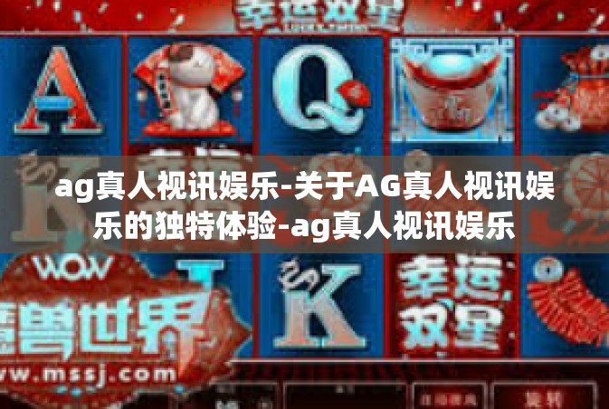 ag真人视讯娱乐-关于AG真人视讯娱乐的独特体验-ag真人视讯娱乐