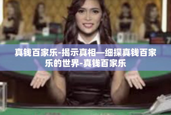真钱百家乐-揭示真相—细探真钱百家乐的世界-真钱百家乐