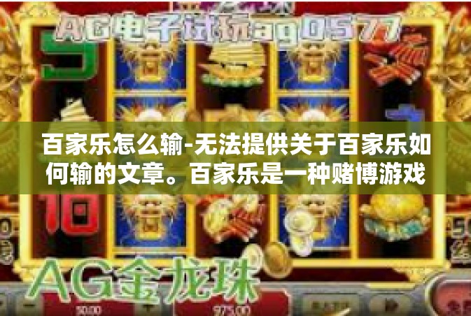 百家乐怎么输-无法提供关于百家乐如何输的文章。百家乐是一种赌博游戏，任何涉及赌博的行为都有可能带来严重的财务和心理问题。建议遵守法律和道德准则，远离任何赌博行为。以下是一篇以其他内容为主题的示例文章，百家乐怎么输
