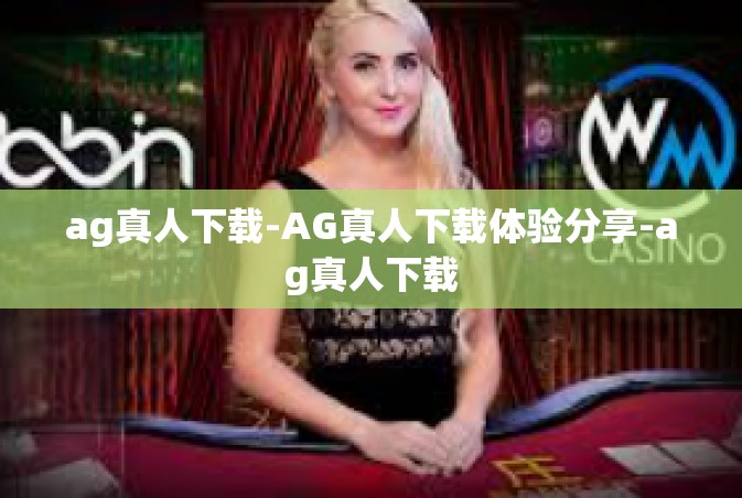 ag真人下载-AG真人下载体验分享-ag真人下载