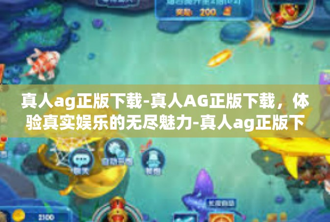 真人ag正版下载-真人AG正版下载，体验真实娱乐的无尽魅力-真人ag正版下载