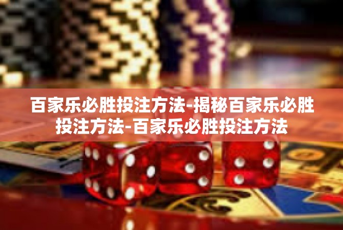 百家乐必胜投注方法-揭秘百家乐必胜投注方法-百家乐必胜投注方法