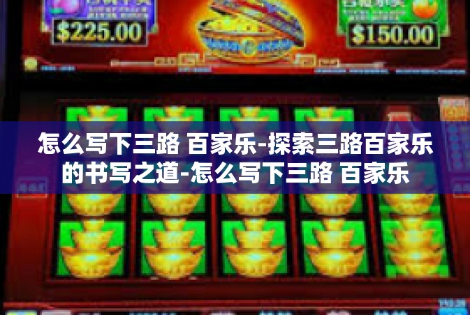 怎么写下三路 百家乐-探索三路百家乐的书写之道-怎么写下三路 百家乐