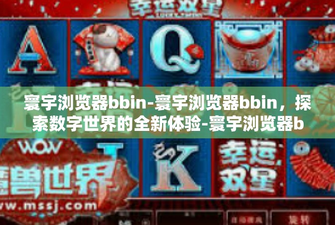 寰宇浏览器bbin-寰宇浏览器bbin，探索数字世界的全新体验-寰宇浏览器bbin