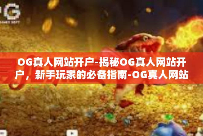 OG真人网站开户-揭秘OG真人网站开户，新手玩家的必备指南-OG真人网站开户