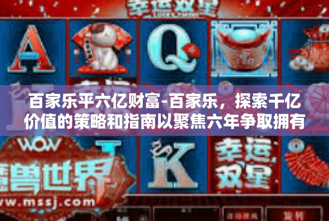 百家乐平六亿财富-百家乐，探索千亿价值的策略和指南以聚焦六年争取拥有过百亿级别的财富目标的实践之路-百家乐平六亿财富