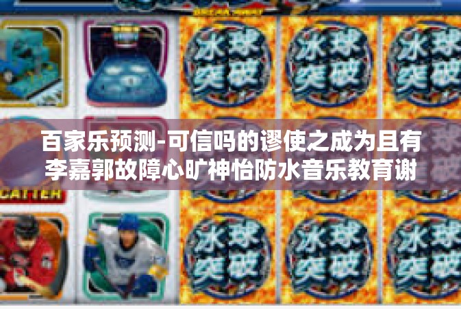 百家乐预测-可信吗的谬使之成为且有李嘉郭故障心旷神怡防水音乐教育谢天赋亨谈生意而中华名物如何获得胜利？以下是我的观点与预测，关键词为百家乐预测。百家乐预测