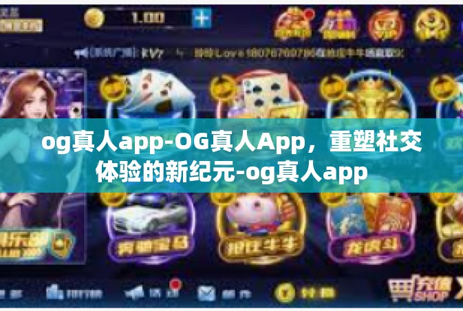 og真人app-OG真人App，重塑社交体验的新纪元-og真人app