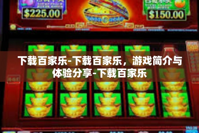 下载百家乐-下载百家乐，游戏简介与体验分享-下载百家乐