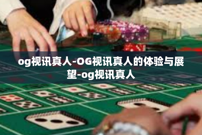 og视讯真人-OG视讯真人的体验与展望-og视讯真人